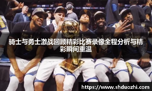 骑士与勇士激战回顾精彩比赛录像全程分析与精彩瞬间重温
