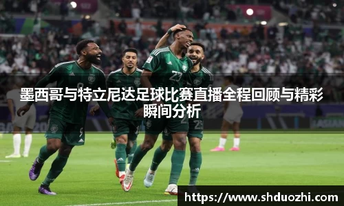 墨西哥与特立尼达足球比赛直播全程回顾与精彩瞬间分析