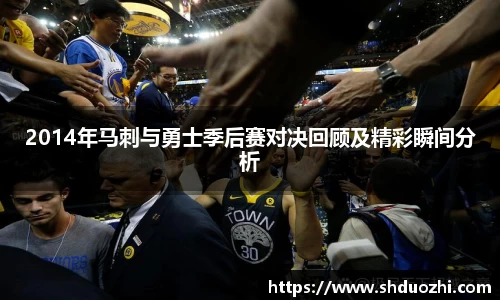 2014年马刺与勇士季后赛对决回顾及精彩瞬间分析